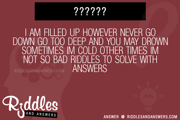 30 I Am Filled Up However Never Go Down Go Too Deep And You May Drown Sometimes Im Cold Other Times Im Not So Bad Riddles With Answers To Solve Puzzles